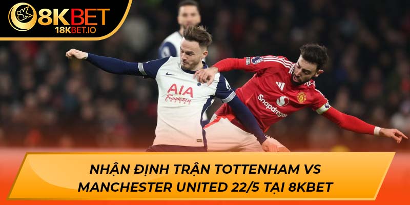 Nhận định trận Tottenham vs Manchester United 22/5 tại 8KBET
